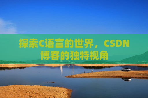 探索C语言的世界,CSDN博客的独特视角 探索C语言的世界,CSDN博客的独特视角